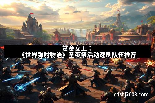 赏金女王：《世界弹射物语》圣夜祭活动速刷队伍推荐